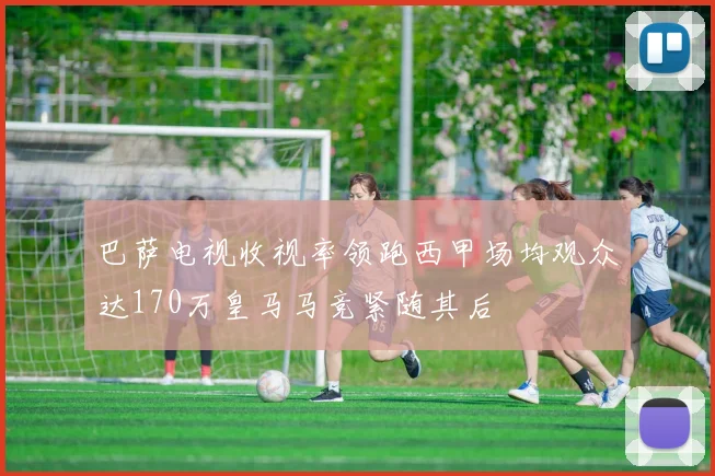 巴萨电视收视率领跑西甲场均观众达170万皇马马竞紧随其后