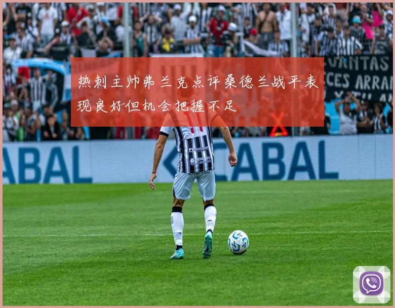 热刺主帅弗兰克点评桑德兰战平表现良好但机会把握不足