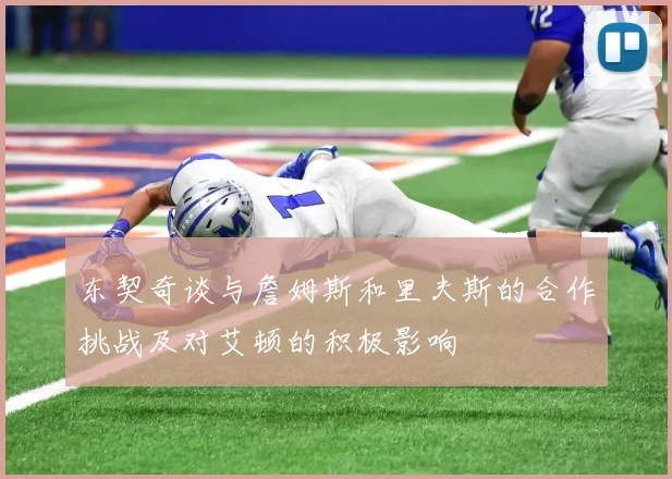 东契奇谈与詹姆斯和里夫斯的合作挑战及对艾顿的积极影响