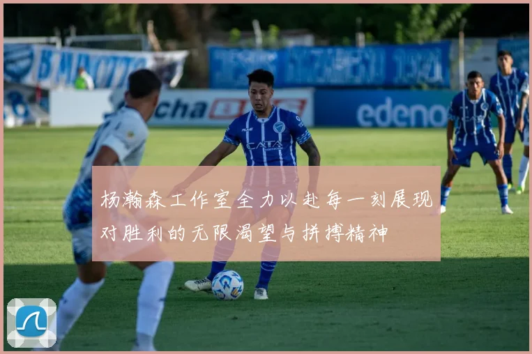 杨瀚森工作室全力以赴每一刻展现对胜利的无限渴望与拼搏精神