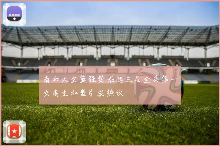南加大女篮强势崛起三届全美第一女高生加盟引发热议