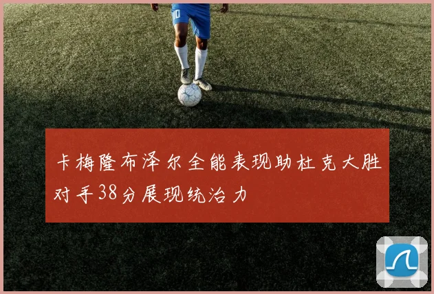 卡梅隆布泽尔全能表现助杜克大胜对手38分展现统治力