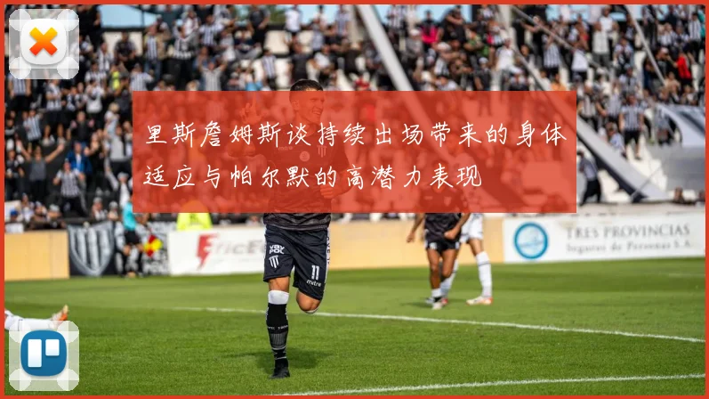 里斯詹姆斯谈持续出场带来的身体适应与帕尔默的高潜力表现