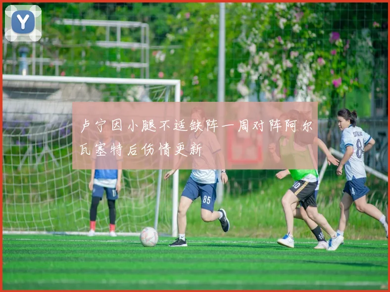 卢宁因小腿不适缺阵一周对阵阿尔瓦塞特后伤情更新