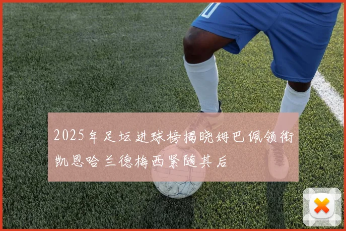 2025年足坛进球榜揭晓姆巴佩领衔凯恩哈兰德梅西紧随其后