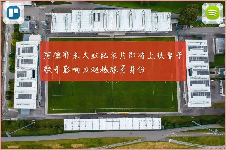 阿德耶米夫妇纪录片即将上映妻子歌手影响力超越球员身份