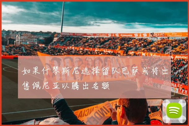 如果什琴斯尼选择留队巴萨或将出售佩尼亚以腾出名额