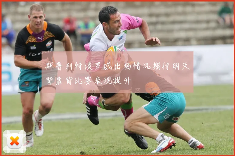 斯普利特谈罗威出场情况期待明天背靠背比赛表现提升