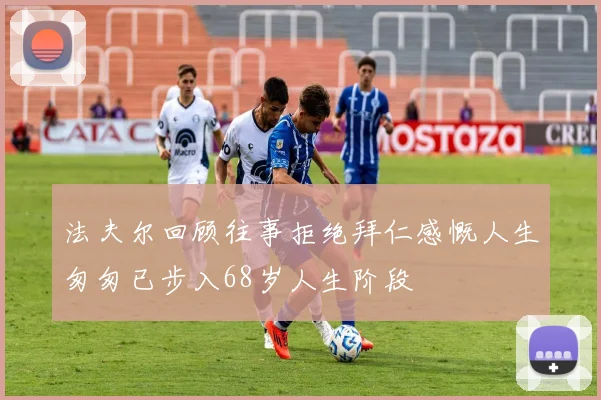 法夫尔回顾往事拒绝拜仁感慨人生匆匆已步入68岁人生阶段