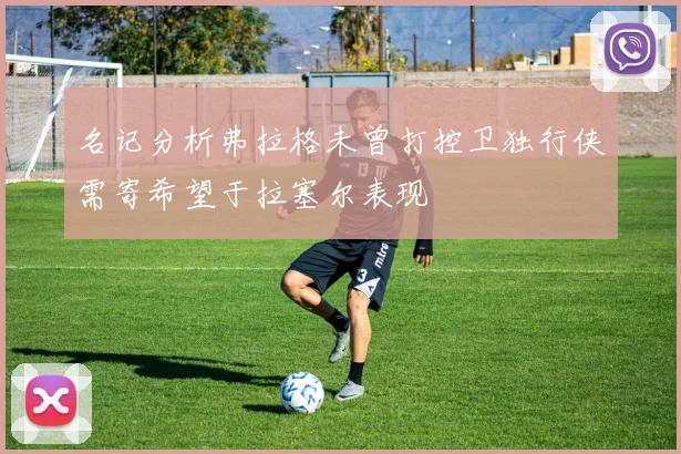 名记分析弗拉格未曾打控卫独行侠需寄希望于拉塞尔表现