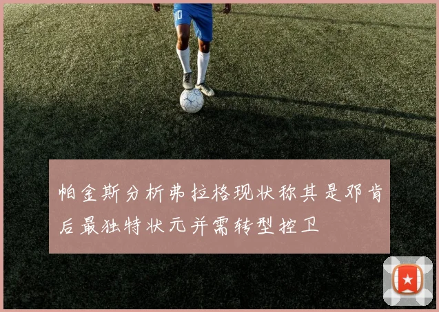 帕金斯分析弗拉格现状称其是邓肯后最独特状元并需转型控卫