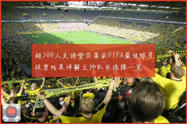 超300人支持登贝莱获FIFA最佳球员投票结果详解主帅队长选择一览
