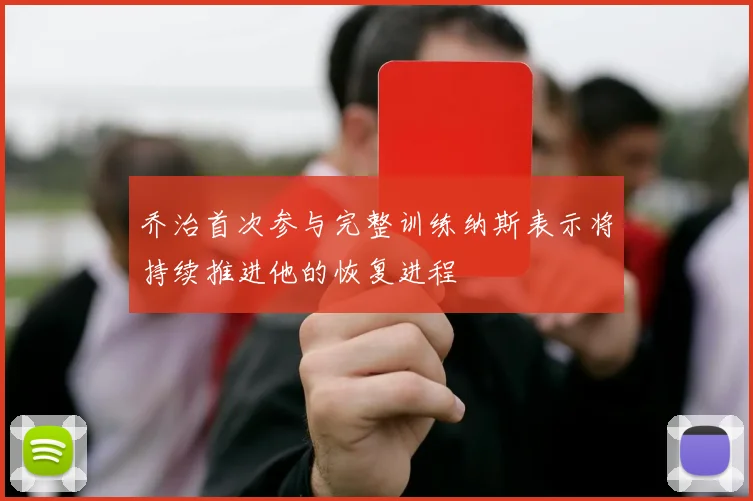 乔治首次参与完整训练纳斯表示将持续推进他的恢复进程