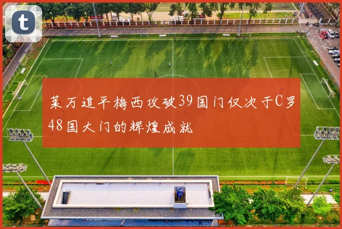 莱万追平梅西攻破39国门仅次于C罗48国大门的辉煌成就
