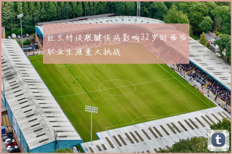 杜兰特谈跟腱伤病影响32岁时面临职业生涯重大挑战