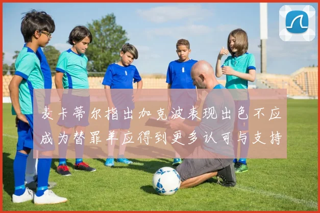 麦卡蒂尔指出加克波表现出色不应成为替罪羊应得到更多认可与支持